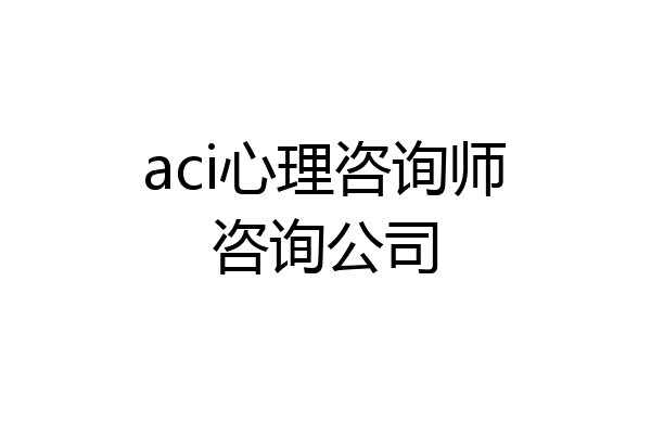 aci心理咨询师咨询公司