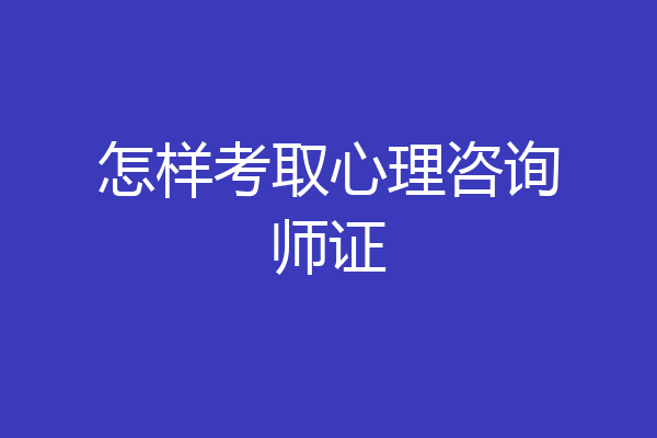 怎样考取心理咨询师证