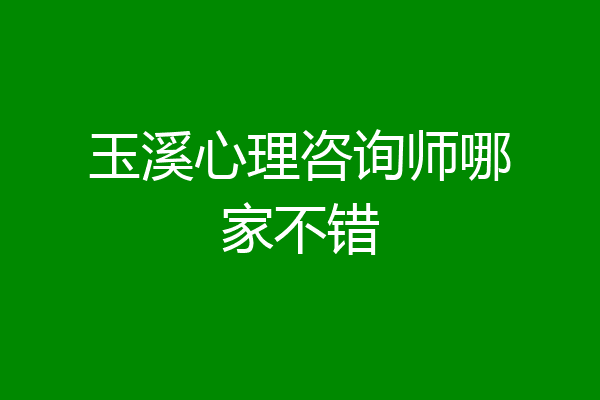 玉溪心理咨询师哪家不错