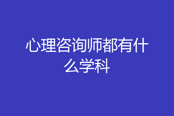 心理咨询师都有什么学科