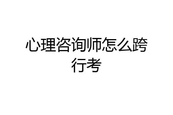 心理咨询师怎么跨行考