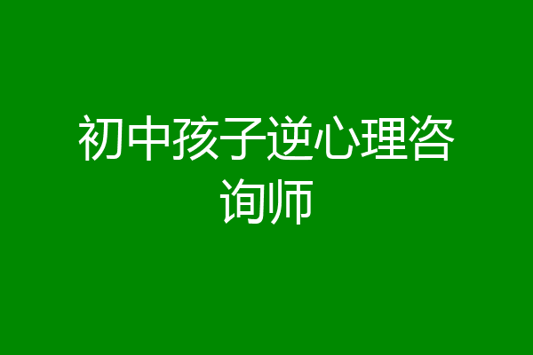 初中孩子逆心理咨询师