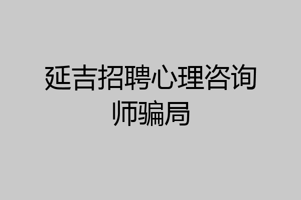 延吉招聘心理咨询师骗局