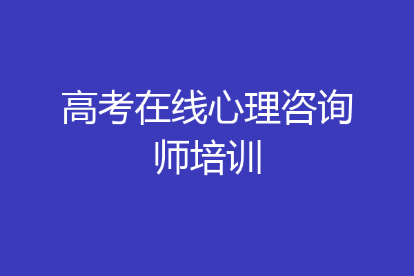 高考在线心理咨询师培训