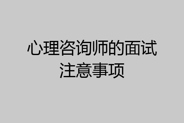 心理咨询师的面试注意事项
