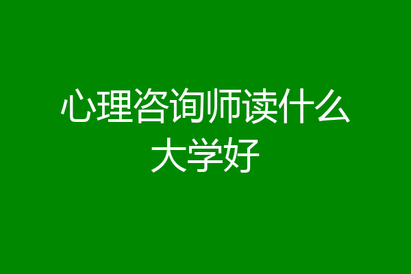 心理咨询师读什么大学好