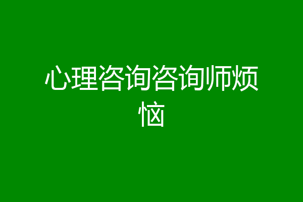 心理咨询咨询师烦恼