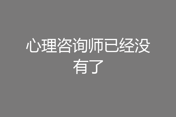 心理咨询师已经没有了