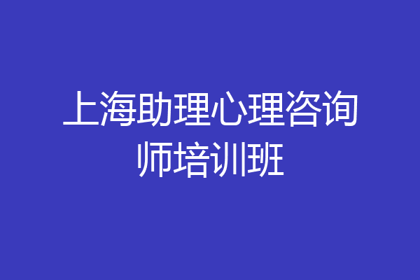 上海助理心理咨询师培训班