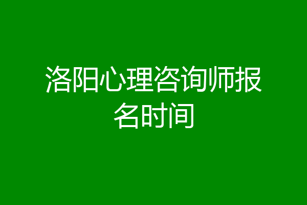 洛阳心理咨询师报名时间