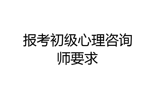 报考初级心理咨询师要求