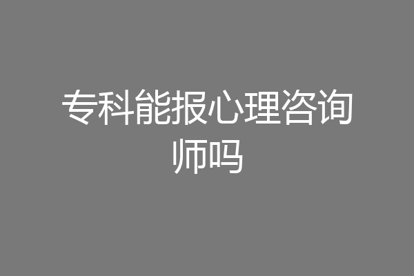 专科能报心理咨询师吗