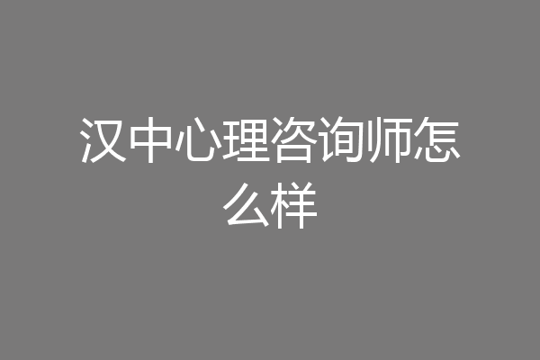 汉中心理咨询师怎么样