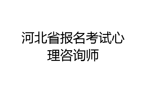 河北省报名考试心理咨询师