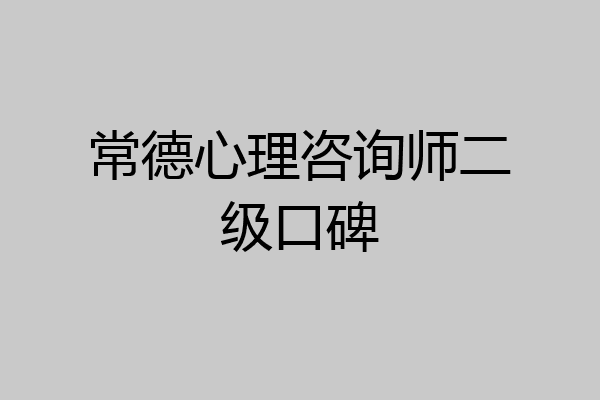 常德心理咨询师二级口碑