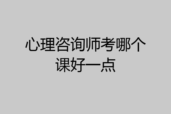 心理咨询师考哪个课好一点
