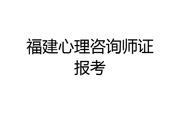 福建心理咨询师证报考