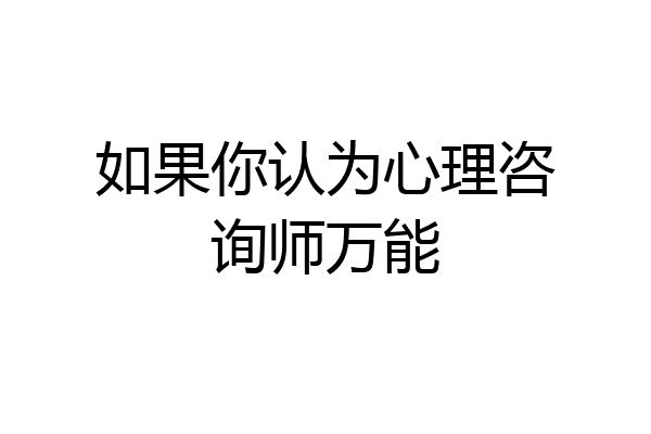 如果你认为心理咨询师万能