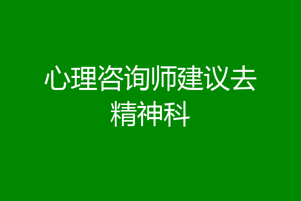 心理咨询师建议去精神科