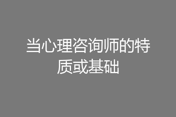 当心理咨询师的特质或基础