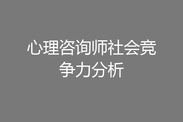 心理咨询师社会竞争力分析