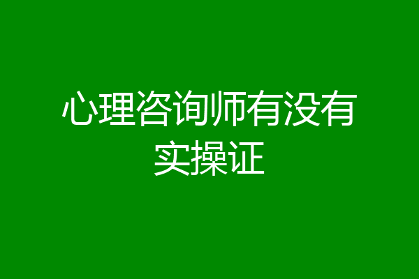 心理咨询师有没有实操证