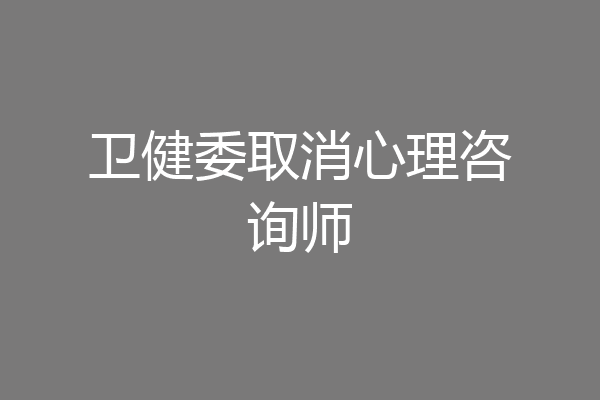 卫健委取消心理咨询师