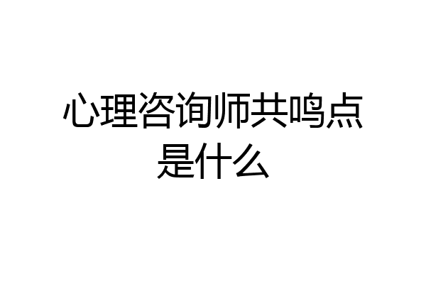 心理咨询师共鸣点是什么