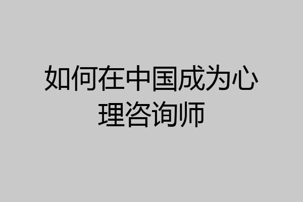 如何在中国成为心理咨询师