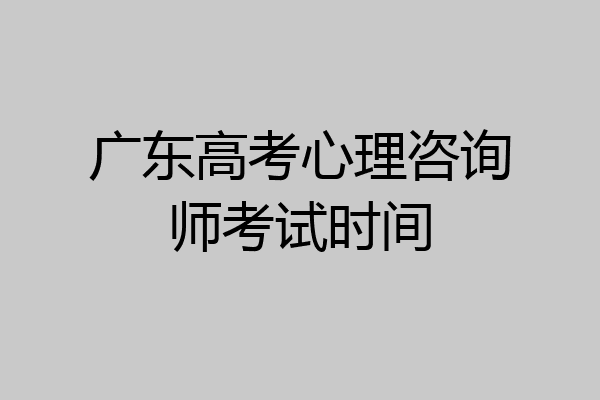 广东高考心理咨询师考试时间