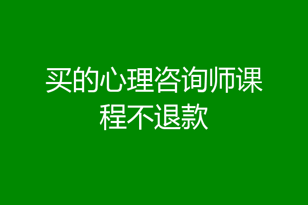 买的心理咨询师课程不退款