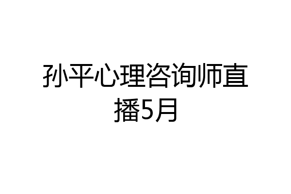 孙平心理咨询师直播5月