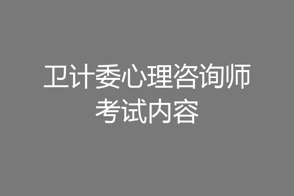 卫计委心理咨询师考试内容