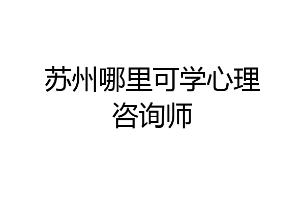 苏州哪里可学心理咨询师