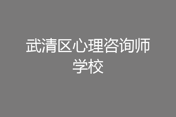 武清区心理咨询师学校