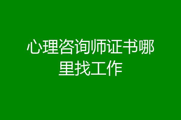 心理咨询师证书哪里找工作
