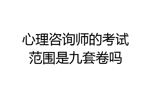 心理咨询师的考试范围是九套卷吗