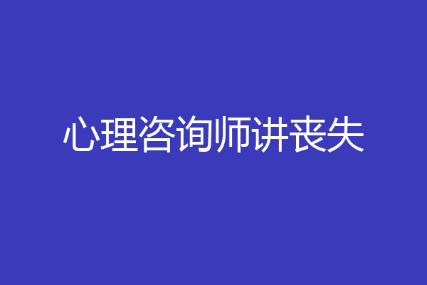 心理咨询师讲丧失