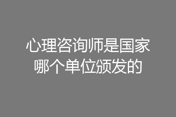 心理咨询师是国家哪个单位颁发的