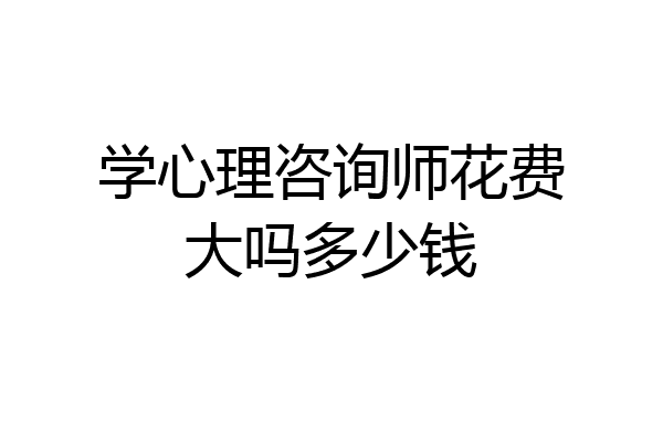 学心理咨询师花费大吗多少钱