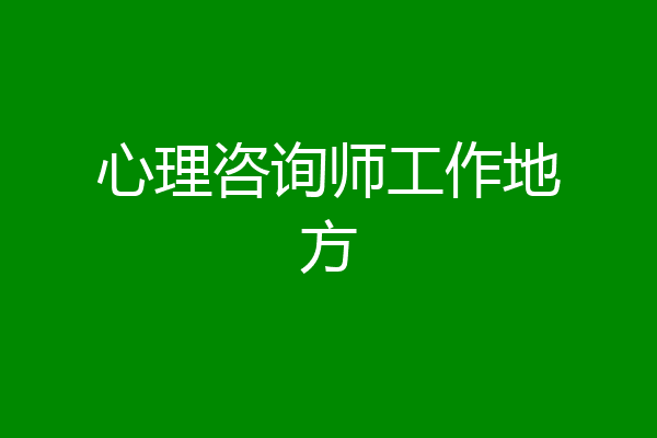 心理咨询师工作地方