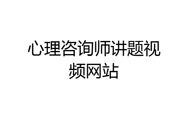 心理咨询师讲题视频网站