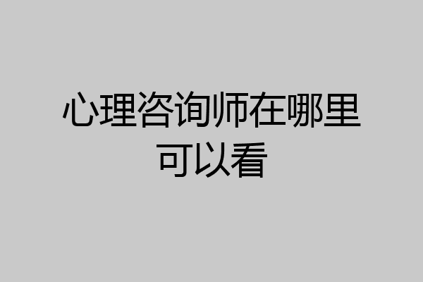 心理咨询师在哪里可以看