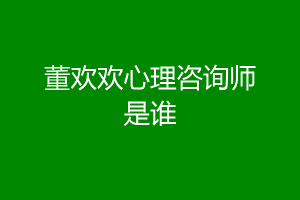 董欢欢心理咨询师是谁