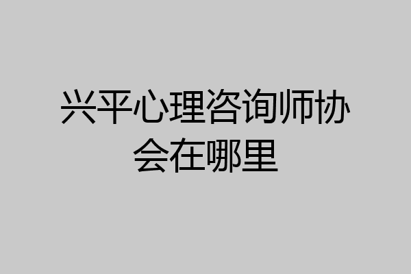 兴平心理咨询师协会在哪里