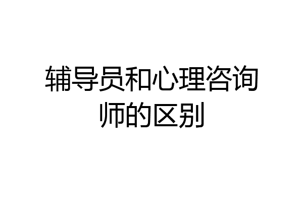 辅导员和心理咨询师的区别