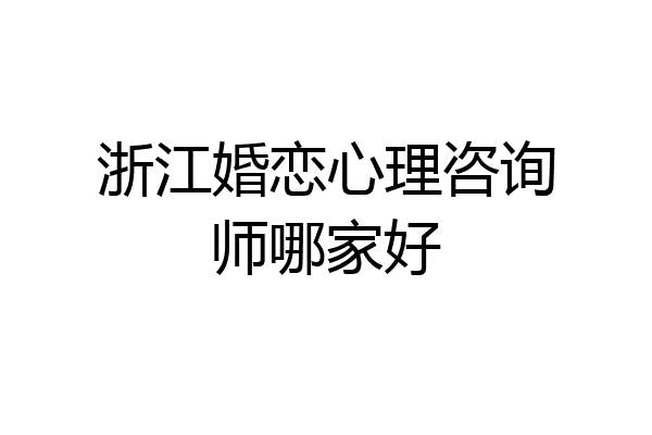 浙江婚恋心理咨询师哪家好