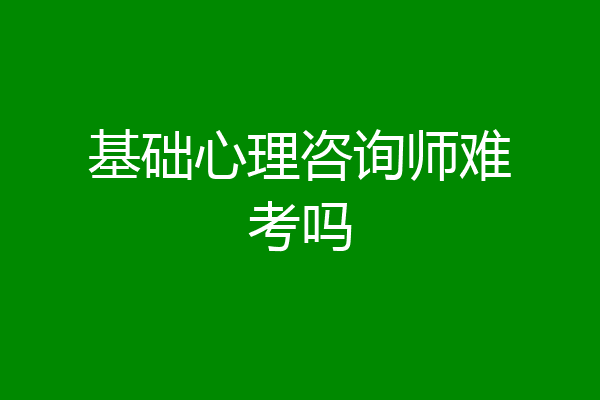 基础心理咨询师难考吗