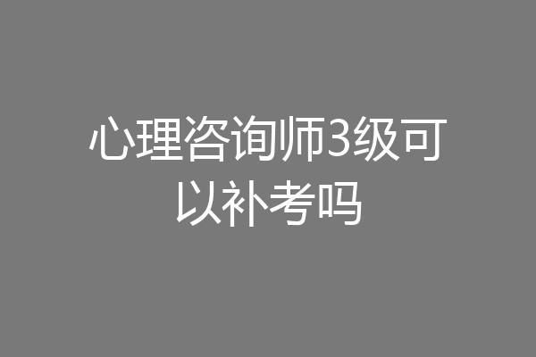 心理咨询师3级可以补考吗
