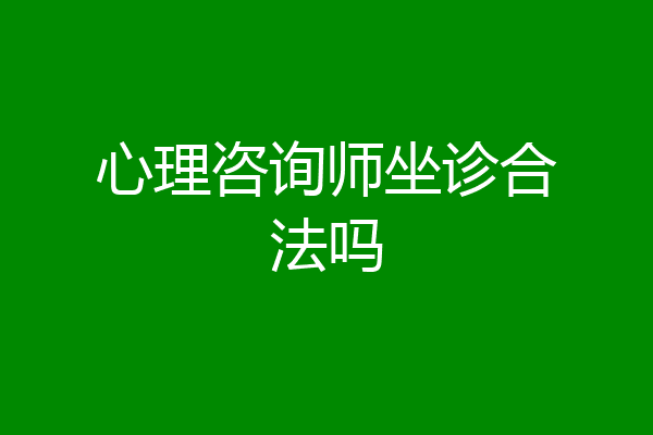 心理咨询师坐诊合法吗